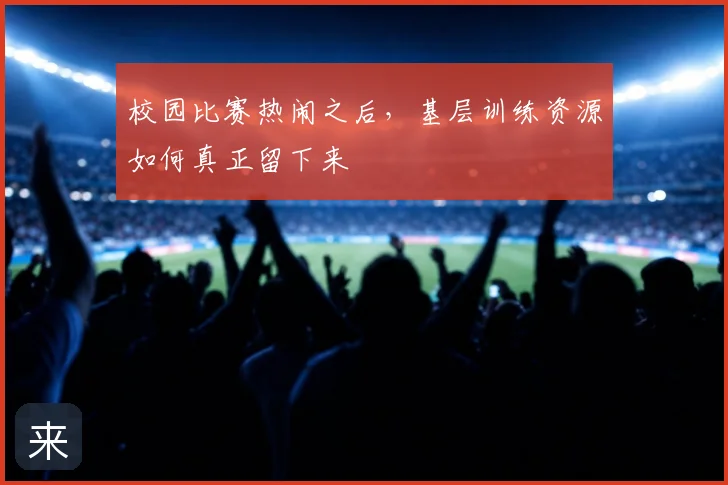 校园比赛热闹之后，基层训练资源如何真正留下来