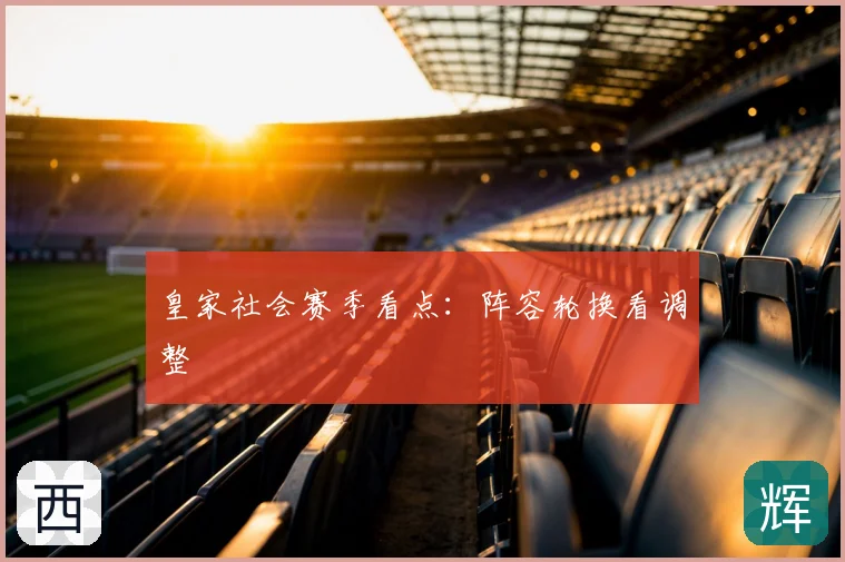 皇家社会赛季看点：阵容轮换看调整