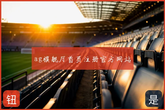 ag旗舰厅首页注册官方网站
