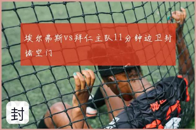 埃尔弗斯vs拜仁主队11分钟边卫封堵空门