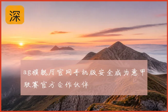 ag旗舰厅官网手机版安全成为意甲联赛官方合作伙伴